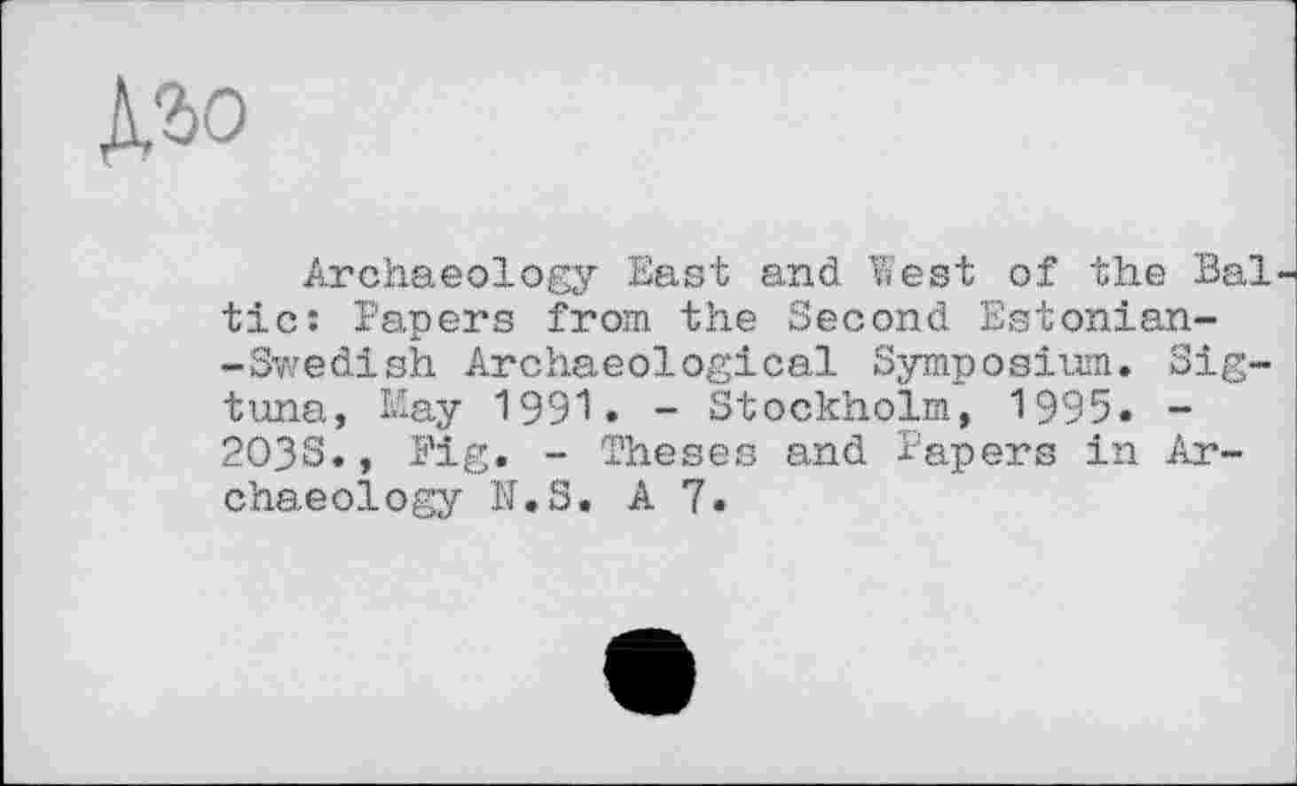 ﻿№>0
Archaeology East and lest of the Bal tic: Papers from the Second Estonian-- Swedish Archaeological Symposium. Sigtuna, May 1991. - Stockholm, 1995. -203S., Fig. - Theses and Papers in Archaeology U.S. A 7.